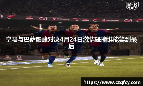皇马与巴萨巅峰对决4月24日激情碰撞谁能笑到最后