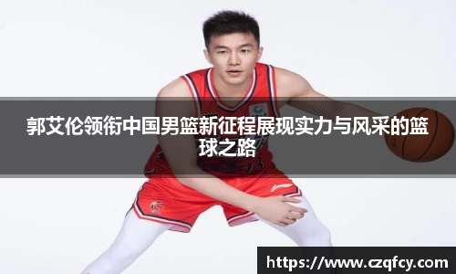 郭艾伦领衔中国男篮新征程展现实力与风采的篮球之路