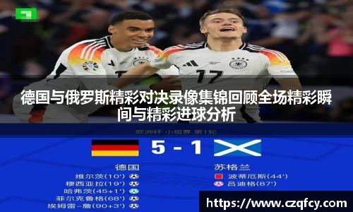 德国与俄罗斯精彩对决录像集锦回顾全场精彩瞬间与精彩进球分析