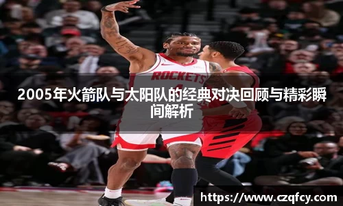2005年火箭队与太阳队的经典对决回顾与精彩瞬间解析